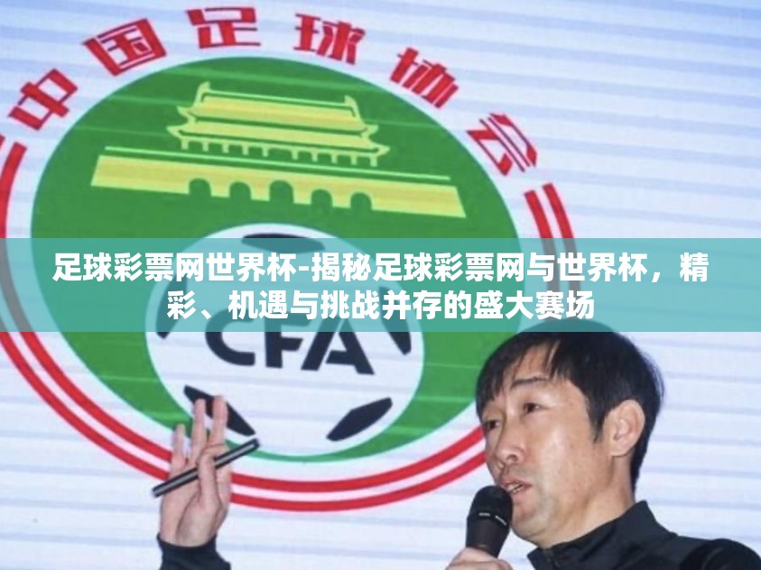 足球彩票网世界杯-揭秘足球彩票网与世界杯,精彩、机遇与挑战并存的盛大赛场 足球彩票网世界杯-揭秘足球彩票网与世界杯,精彩、机遇与挑战并存的盛大赛场