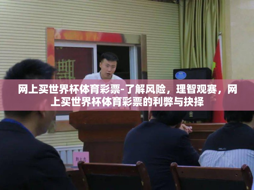网上买世界杯体育彩票-了解风险,理智观赛,网上买世界杯体育彩票的利弊与抉择 网上买世界杯体育彩票-了解风险,理智观赛,网上买世界杯体育彩票的利弊与抉择