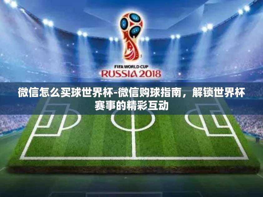 微信怎么买球世界杯-微信购球指南,解锁世界杯赛事的精彩互动 微信怎么买球世界杯-微信购球指南,解锁世界杯赛事的精彩互动