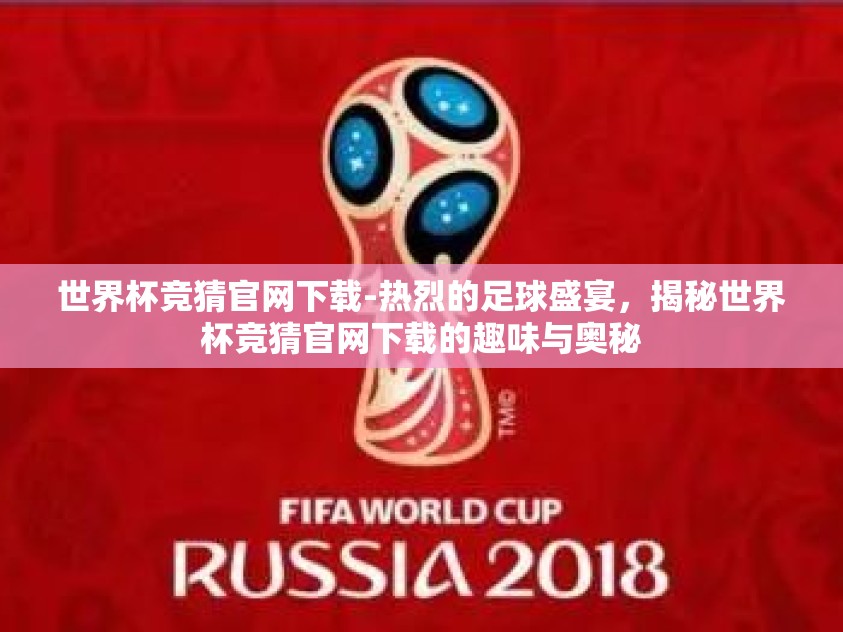 世界杯竞猜官网下载-热烈的足球盛宴,揭秘世界杯竞猜官网下载的趣味与奥秘 世界杯竞猜官网下载-热烈的足球盛宴,揭秘世界杯竞猜官网下载的趣味与奥秘