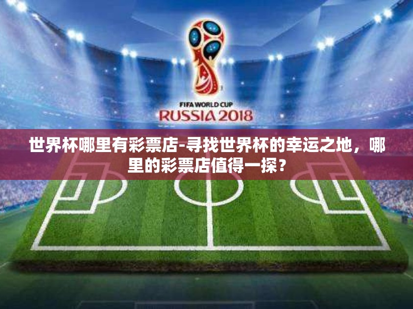 世界杯哪里有彩票店-寻找世界杯的幸运之地，哪里的彩票店值得一探？