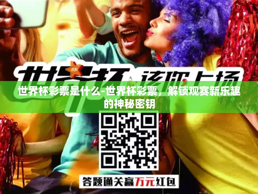 世界杯彩票是什么-世界杯彩票，解锁观赛新乐趣的神秘密钥