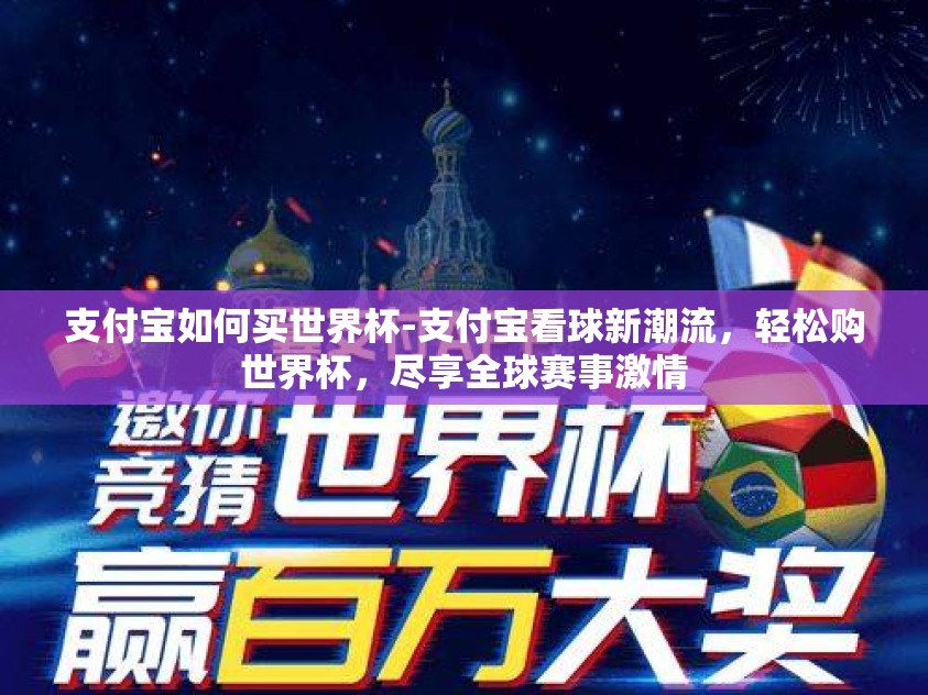 支付宝如何买世界杯-支付宝看球新潮流,轻松购世界杯,尽享全球赛事激情 支付宝如何买世界杯-支付宝看球新潮流,轻松购世界杯,尽享全球赛事激情