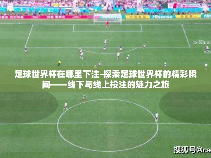 足球世界杯在哪里下注-探索足球世界杯的精彩瞬间——线下与线上投注的魅力之旅