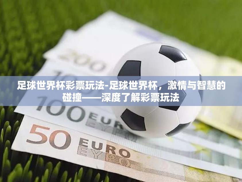 足球世界杯彩票玩法-足球世界杯，激情与智慧的碰撞——深度了解彩票玩法