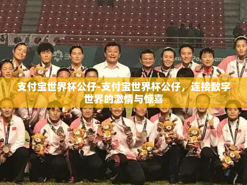 支付宝世界杯公仔-支付宝世界杯公仔,连接数字世界的激情与惊喜 支付宝世界杯公仔-支付宝世界杯公仔,连接数字世界的激情与惊喜