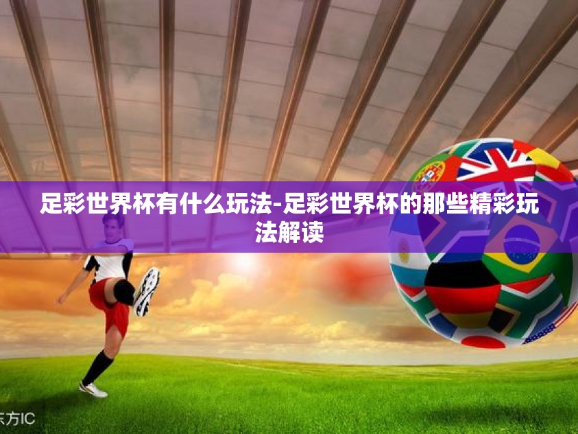 足彩世界杯有什么玩法-足彩世界杯的那些精彩玩法解读