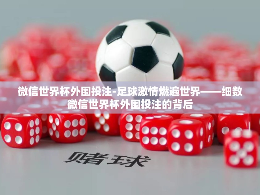 微信世界杯外围投注-足球激情燃遍世界——细数微信世界杯外围投注的背后