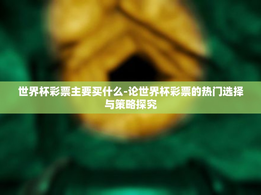 世界杯彩票主要买什么-论世界杯彩票的热门选择与策略探究