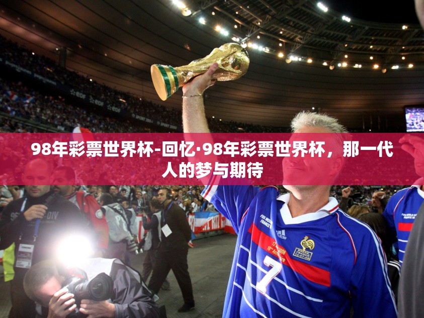 98年彩票世界杯-回忆·98年彩票世界杯，那一代人的梦与期待