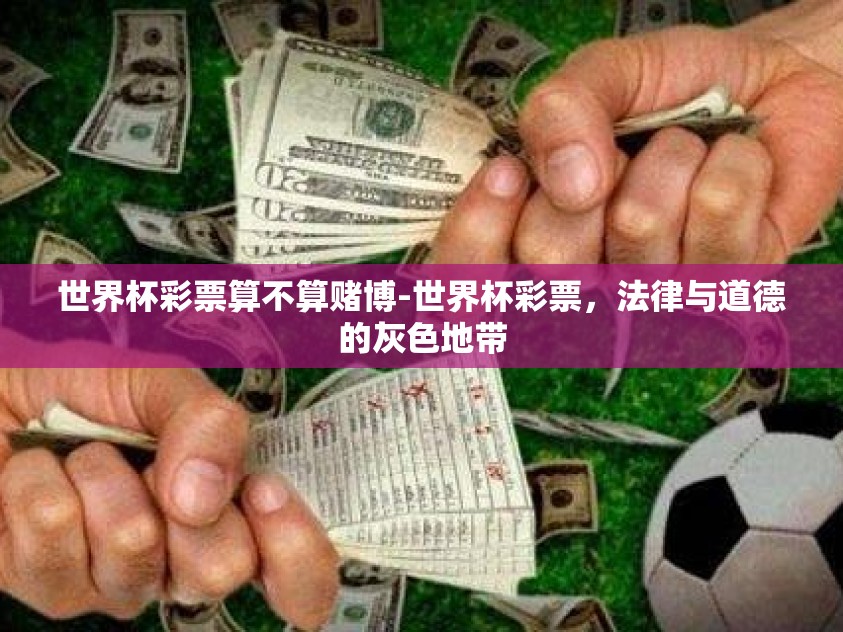 世界杯彩票算不算赌博-世界杯彩票，法律与道德的灰色地带