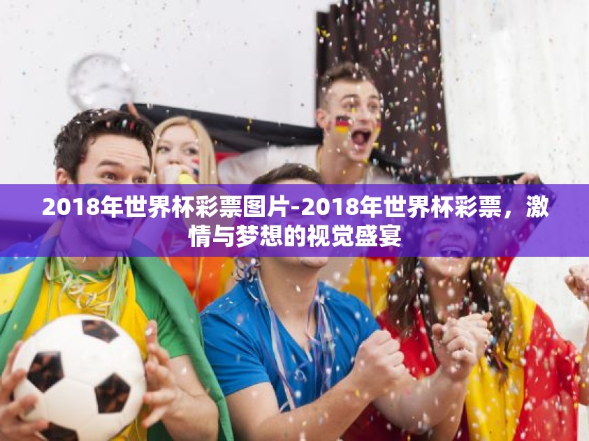 2018年世界杯彩票图片-2018年世界杯彩票，激情与梦想的视觉盛宴
