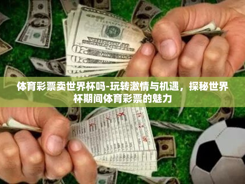 体育彩票卖世界杯吗-玩转激情与机遇，探秘世界杯期间体育彩票的魅力