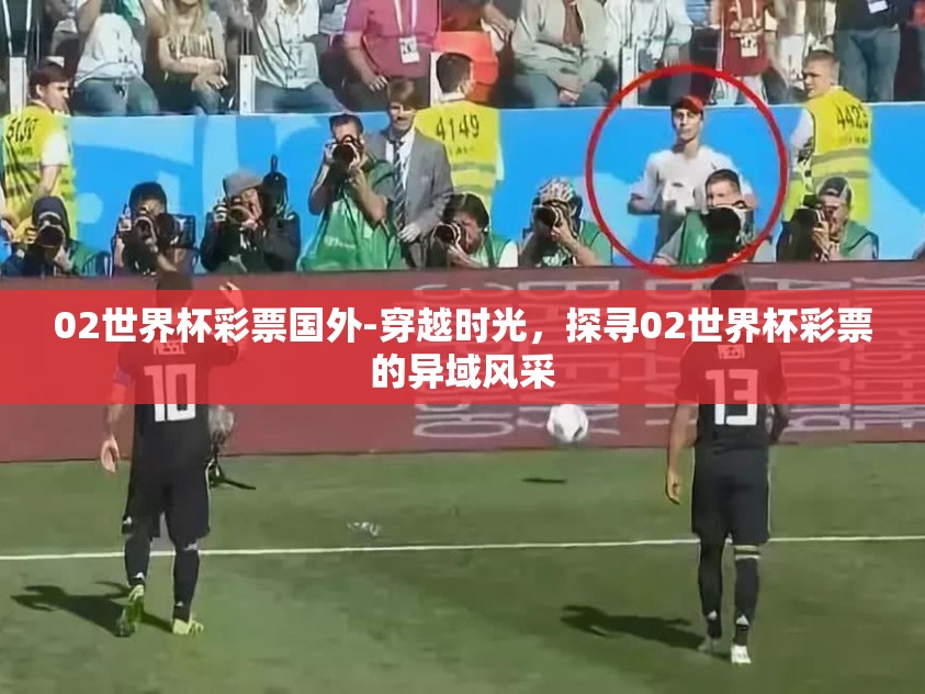 02世界杯彩票国外-穿越时光，探寻02世界杯彩票的异域风采