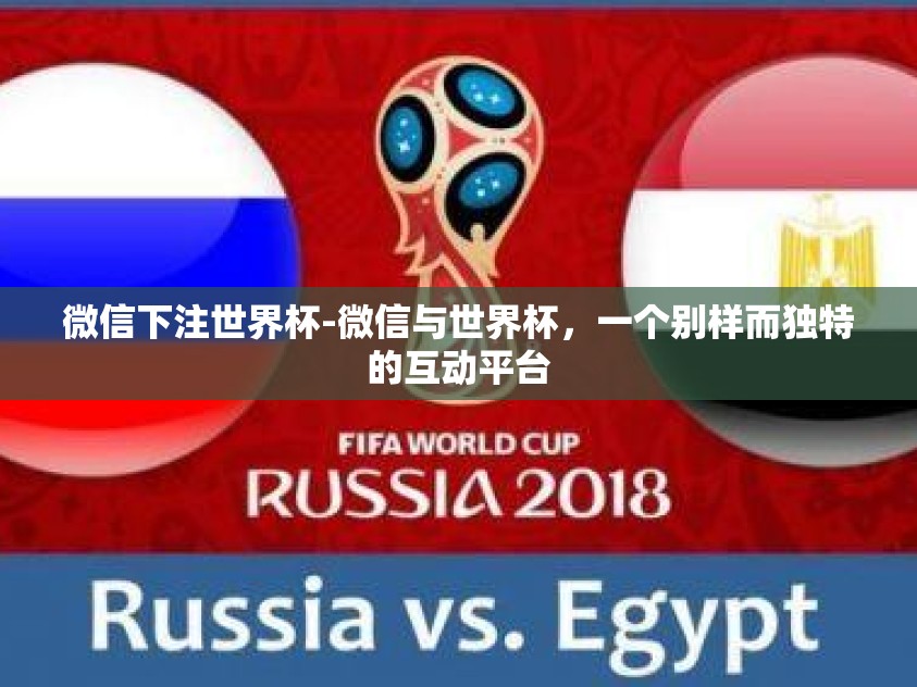 微信下注世界杯-微信与世界杯，一个别样而独特的互动平台