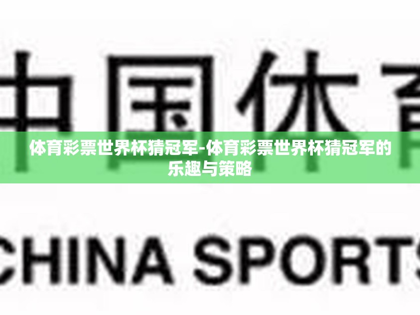体育彩票世界杯猜冠军-体育彩票世界杯猜冠军的乐趣与策略