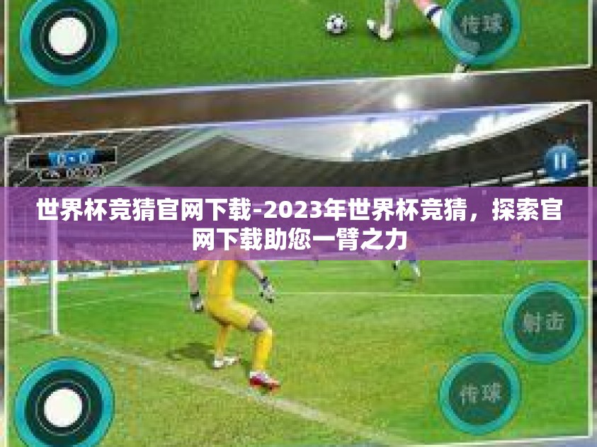 世界杯竞猜官网下载-2023年世界杯竞猜，探索官网下载助您一臂之力