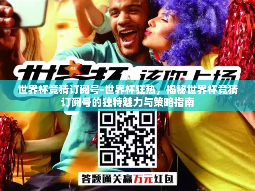 世界杯竞猜订阅号-世界杯狂热，揭秘世界杯竞猜订阅号的独特魅力与策略指南