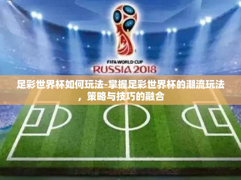 足彩世界杯如何玩法-掌握足彩世界杯的潮流玩法，策略与技巧的融合