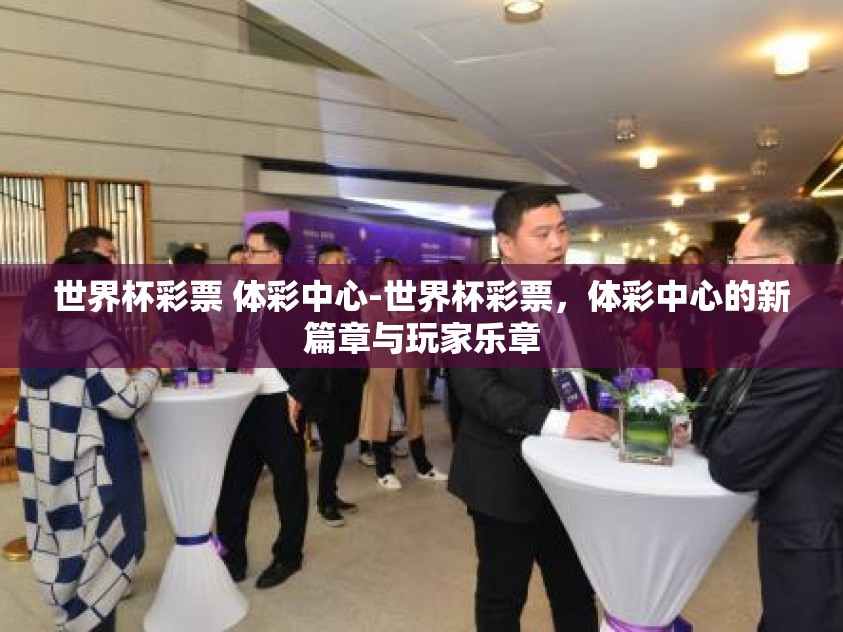世界杯彩票 体彩中心-世界杯彩票，体彩中心的新篇章与玩家乐章