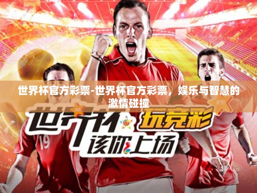 世界杯官方彩票-世界杯官方彩票，娱乐与智慧的激情碰撞