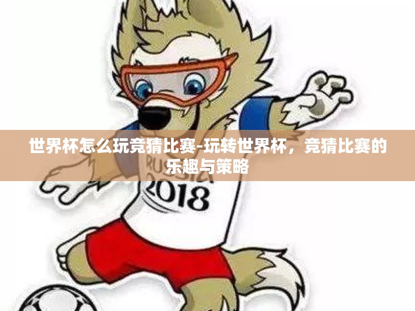 世界杯怎么玩竞猜比赛-玩转世界杯，竞猜比赛的乐趣与策略