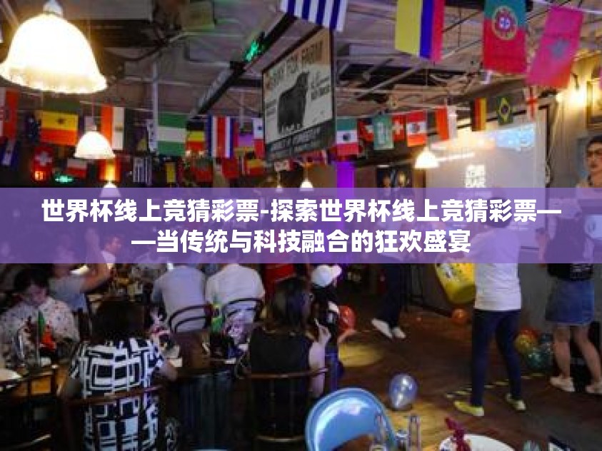 世界杯线上竞猜彩票-探索世界杯线上竞猜彩票——当传统与科技融合的狂欢盛宴