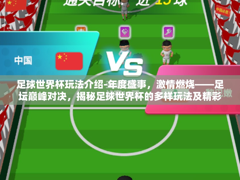 足球世界杯玩法介绍-年度盛事，激情燃烧——足坛巅峰对决，揭秘足球世界杯的多样玩法及精彩看点