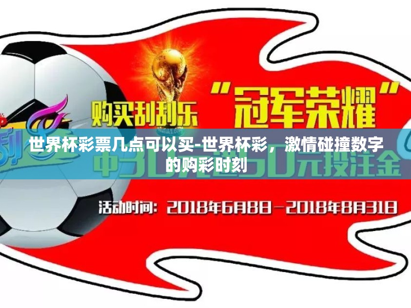 世界杯彩票几点可以买-世界杯彩，激情碰撞数字的购彩时刻