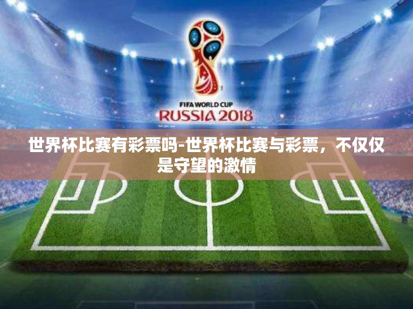 世界杯比赛有彩票吗-世界杯比赛与彩票，不仅仅是守望的激情