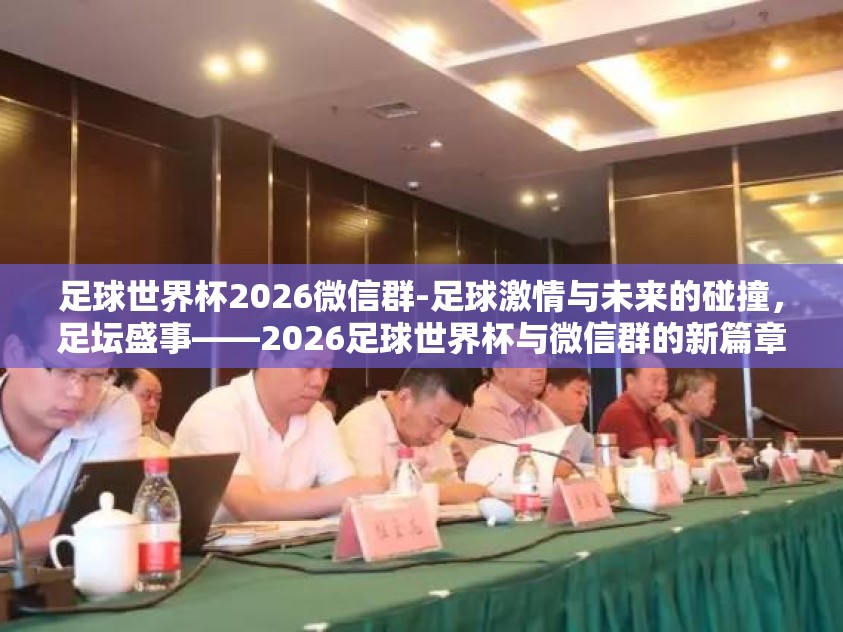 足球世界杯2026微信群-足球激情与未来的碰撞，足坛盛事——2026足球世界杯与微信群的新篇章