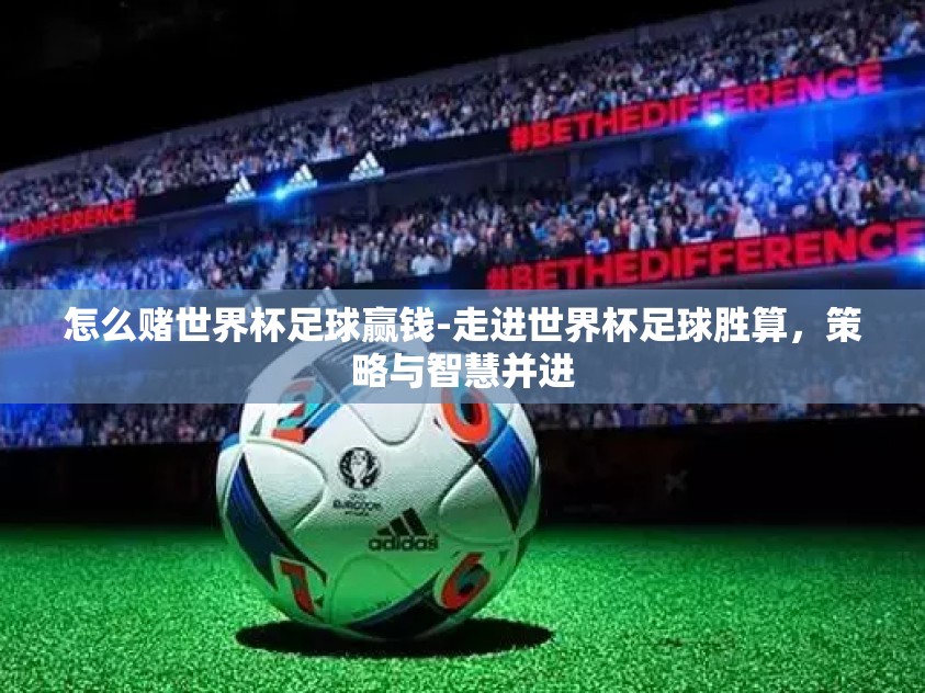 怎么赌世界杯足球赢钱-走进世界杯足球胜算，策略与智慧并进
