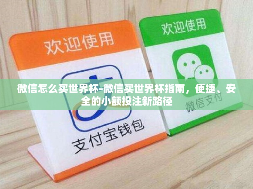 微信怎么买世界杯-微信买世界杯指南，便捷、安全的小额投注新路径
