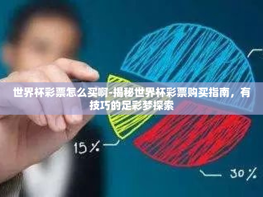世界杯彩票怎么买啊-揭秘世界杯彩票购买指南，有技巧的足彩梦探索