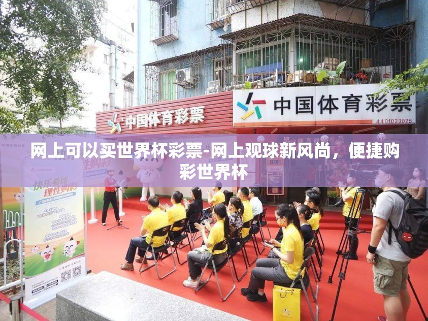 网上可以买世界杯彩票-网上观球新风尚，便捷购彩世界杯