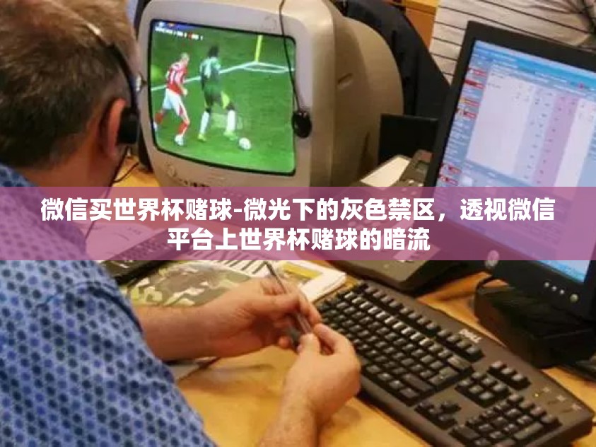 微信买世界杯赌球-微光下的灰色禁区，透视微信平台上世界杯赌球的暗流