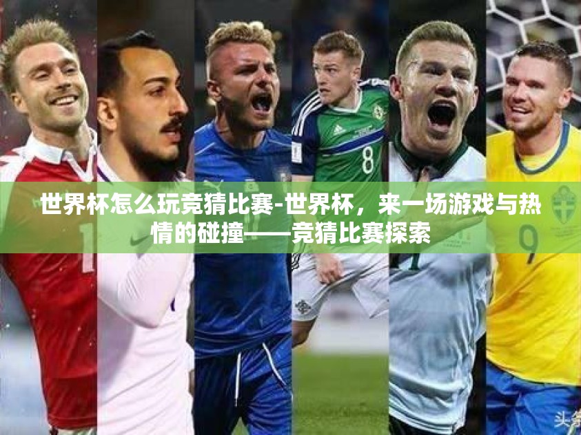 世界杯怎么玩竞猜比赛-世界杯，来一场游戏与热情的碰撞——竞猜比赛探索