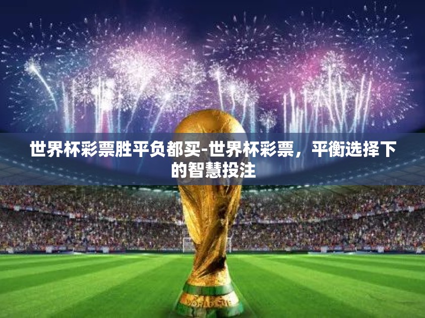 世界杯彩票胜平负都买-世界杯彩票,平衡选择下的智慧投注 世界杯彩票胜平负都买-世界杯彩票,平衡选择下的智慧投注
