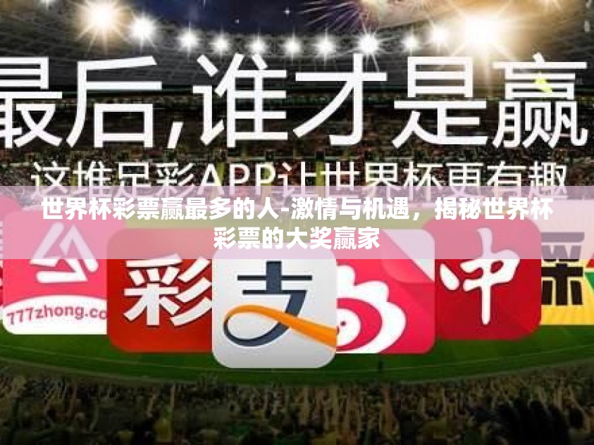 世界杯彩票赢最多的人-激情与机遇，揭秘世界杯彩票的大奖赢家