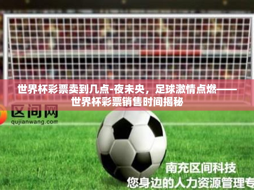 世界杯彩票卖到几点-夜未央，足球激情点燃——世界杯彩票销售时间揭秘