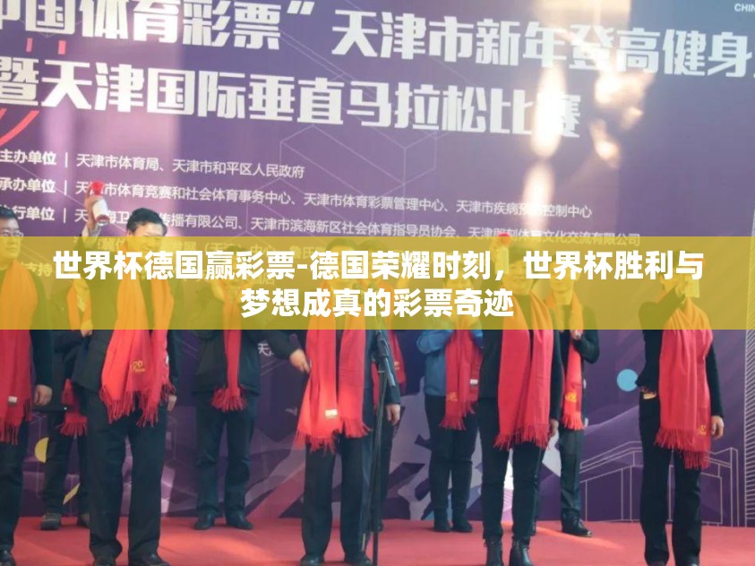 世界杯德国赢彩票-德国荣耀时刻,世界杯胜利与梦想成真的彩票奇迹 世界杯德国赢彩票-德国荣耀时刻,世界杯胜利与梦想成真的彩票奇迹