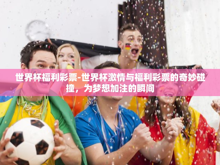 世界杯福利彩票-世界杯激情与福利彩票的奇妙碰撞，为梦想加注的瞬间